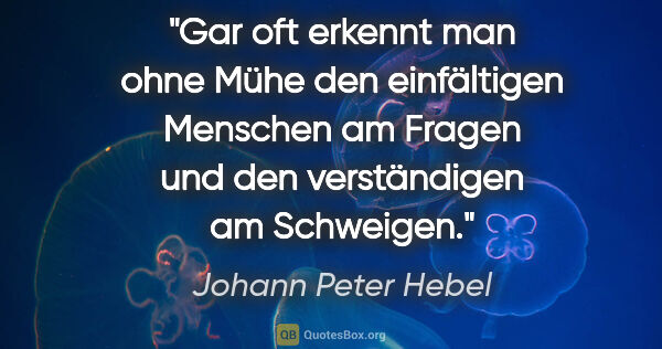 Johann Peter Hebel Zitat: "Gar oft erkennt man ohne Mühe den einfältigen Menschen am..."