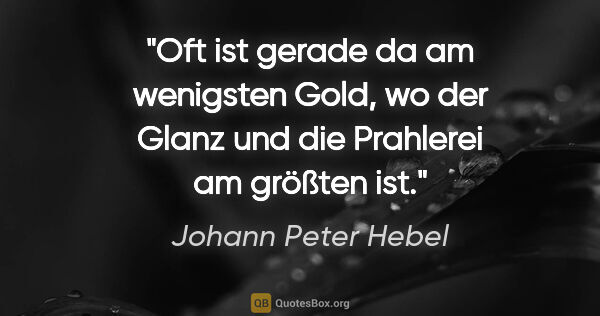 Johann Peter Hebel Zitat: "Oft ist gerade da am wenigsten Gold, wo der Glanz und die..."