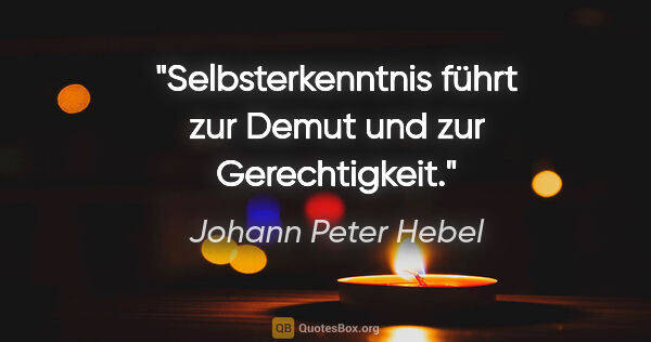 Johann Peter Hebel Zitat: "Selbsterkenntnis führt zur Demut und zur Gerechtigkeit."