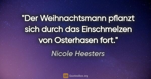 Nicole Heesters Zitat: "Der Weihnachtsmann pflanzt sich durch das Einschmelzen von..."