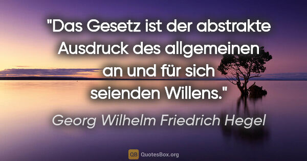 Georg Wilhelm Friedrich Hegel Zitat: "Das Gesetz ist der abstrakte Ausdruck des allgemeinen an und..."