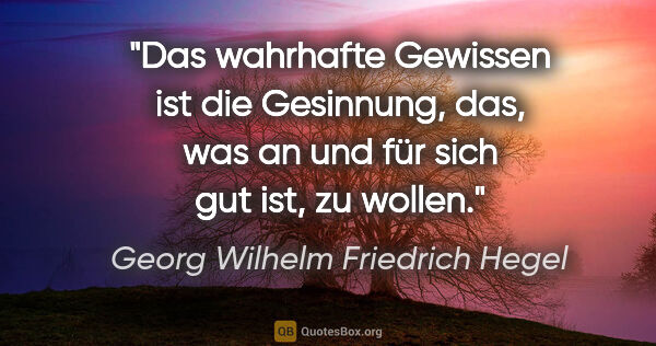 Georg Wilhelm Friedrich Hegel Zitat: "Das wahrhafte Gewissen ist die Gesinnung, das, was an und für..."