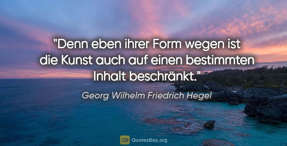 Georg Wilhelm Friedrich Hegel Zitat: "Denn eben ihrer Form wegen ist die Kunst auch auf einen..."