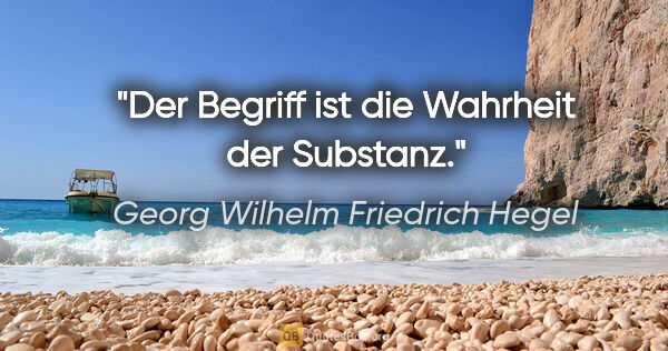 Georg Wilhelm Friedrich Hegel Zitat: "Der Begriff ist die Wahrheit der Substanz."