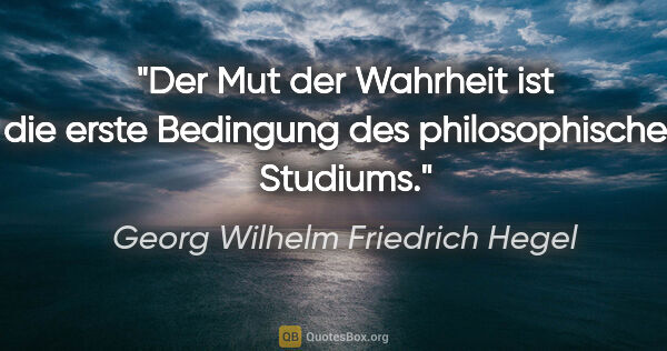 Georg Wilhelm Friedrich Hegel Zitat: "Der Mut der Wahrheit ist die erste Bedingung des..."