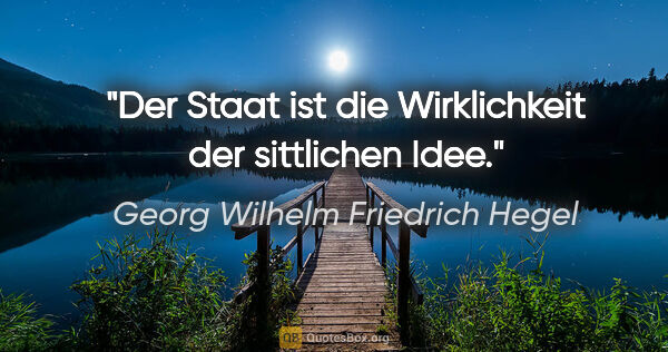 Georg Wilhelm Friedrich Hegel Zitat: "Der Staat ist die Wirklichkeit der sittlichen Idee."