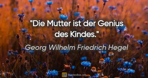 Georg Wilhelm Friedrich Hegel Zitat: "Die Mutter ist der Genius des Kindes."