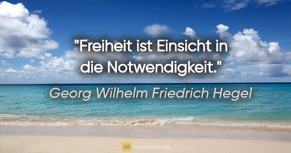Georg Wilhelm Friedrich Hegel Zitat: "Freiheit ist Einsicht in die Notwendigkeit."
