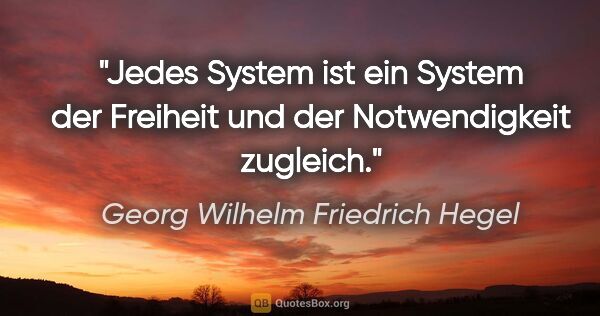 Georg Wilhelm Friedrich Hegel Zitat: "Jedes System ist ein System der Freiheit und der Notwendigkeit..."