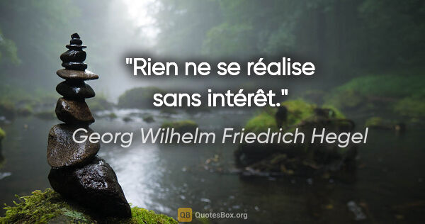Georg Wilhelm Friedrich Hegel Zitat: "Rien ne se réalise sans intérêt."