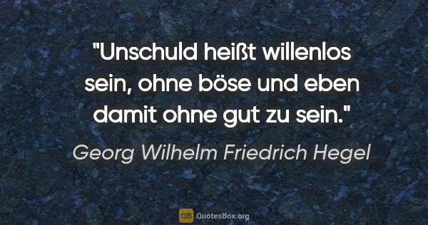 Georg Wilhelm Friedrich Hegel Zitat: "Unschuld heißt willenlos sein, ohne böse und eben damit ohne..."