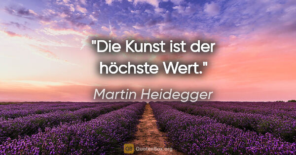 Martin Heidegger Zitat: "Die Kunst ist der höchste Wert."