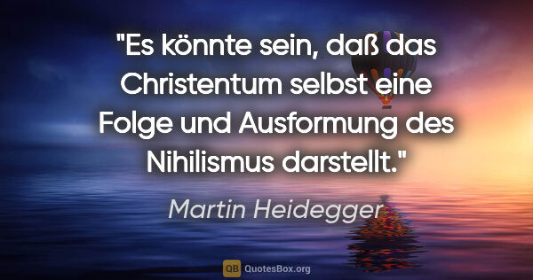 Martin Heidegger Zitat: "Es könnte sein, daß das Christentum selbst eine Folge und..."