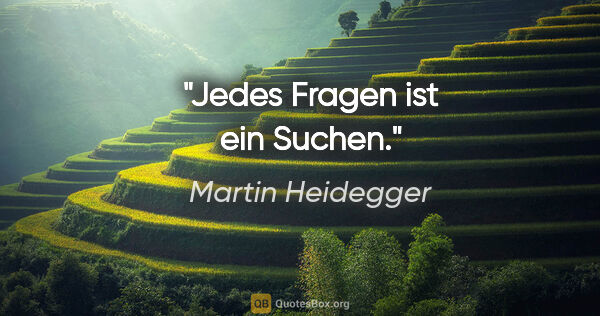 Martin Heidegger Zitat: "Jedes Fragen ist ein Suchen."