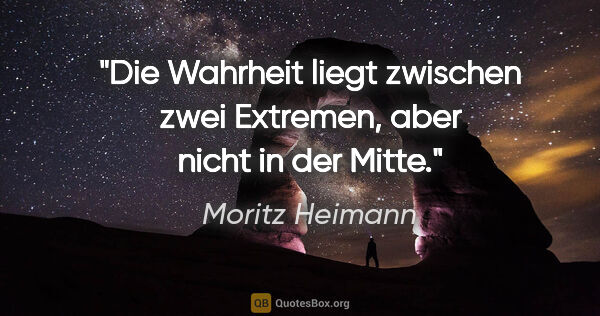 Moritz Heimann Zitat: "Die Wahrheit liegt zwischen zwei Extremen, aber nicht in der..."