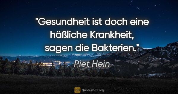 Piet Hein Zitat: "Gesundheit ist doch eine häßliche Krankheit, sagen die Bakterien."