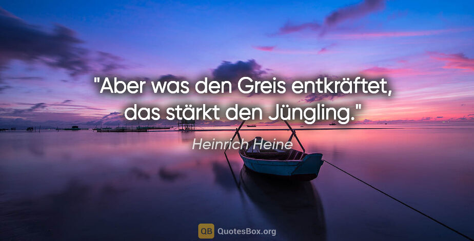 Heinrich Heine Zitat: "Aber was den Greis entkräftet, das stärkt den Jüngling."