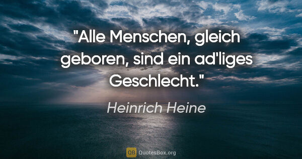 Heinrich Heine Zitat: "Alle Menschen, gleich geboren, sind ein ad'liges Geschlecht."