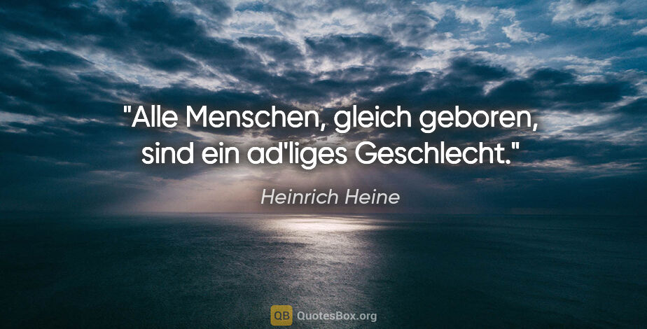 Heinrich Heine Zitat: "Alle Menschen, gleich geboren, sind ein ad'liges Geschlecht."