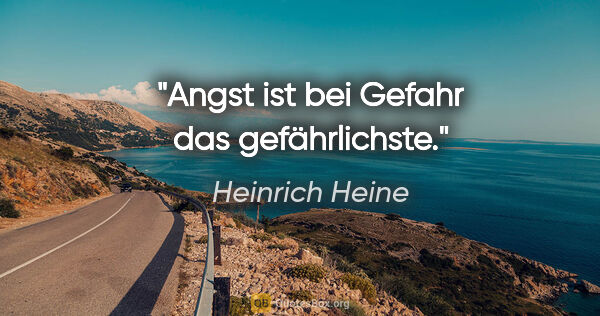 Heinrich Heine Zitat: "Angst ist bei Gefahr das gefährlichste."
