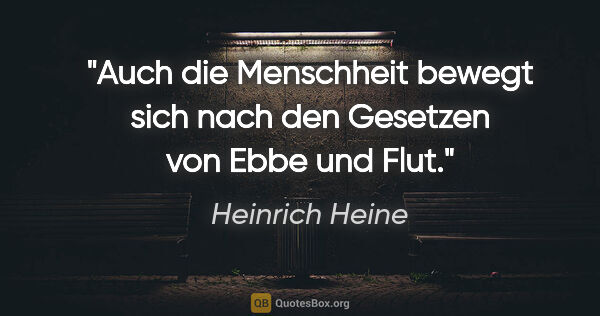 Heinrich Heine Zitat: "Auch die Menschheit bewegt sich nach den Gesetzen von Ebbe und..."