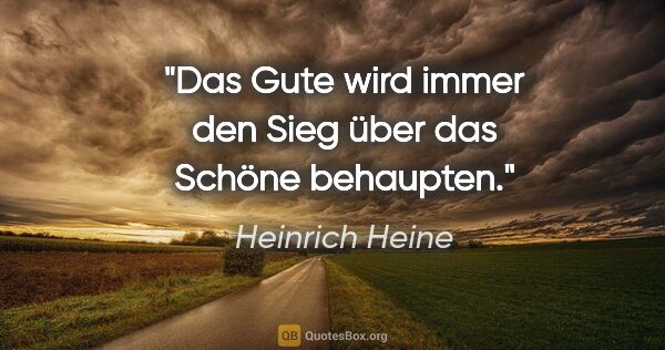 Heinrich Heine Zitat: "Das Gute wird immer den Sieg über das Schöne behaupten."