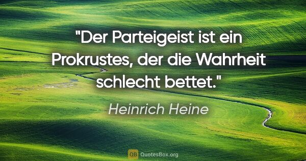 Heinrich Heine Zitat: "Der Parteigeist ist ein Prokrustes, der die Wahrheit schlecht..."