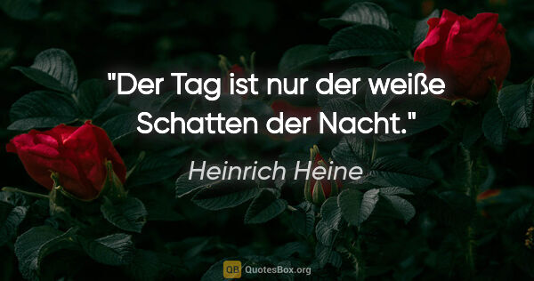 Heinrich Heine Zitat: "Der Tag ist nur der weiße Schatten der Nacht."