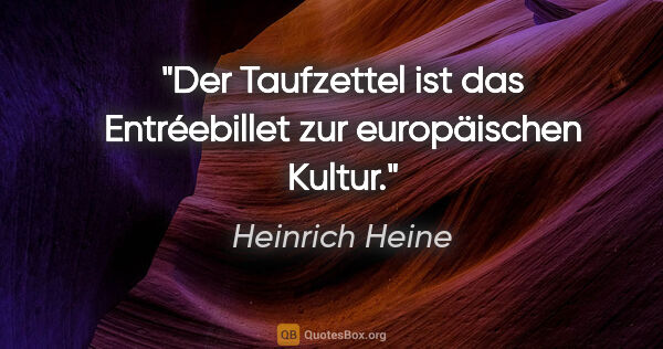 Heinrich Heine Zitat: "Der Taufzettel ist das Entréebillet zur europäischen Kultur."