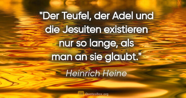 Heinrich Heine Zitat: "Der Teufel, der Adel und die Jesuiten existieren nur so lange,..."