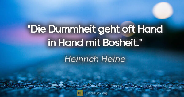 Heinrich Heine Zitat: "Die Dummheit geht oft Hand in Hand mit Bosheit."