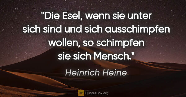Heinrich Heine Zitat: "Die Esel, wenn sie unter sich sind und sich ausschimpfen..."