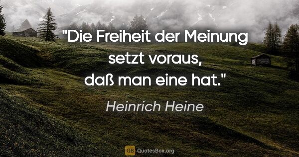 Heinrich Heine Zitat: "Die Freiheit der Meinung setzt voraus, daß man eine hat."