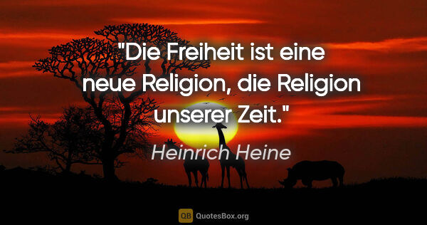 Heinrich Heine Zitat: "Die Freiheit ist eine neue Religion, die Religion unserer Zeit."