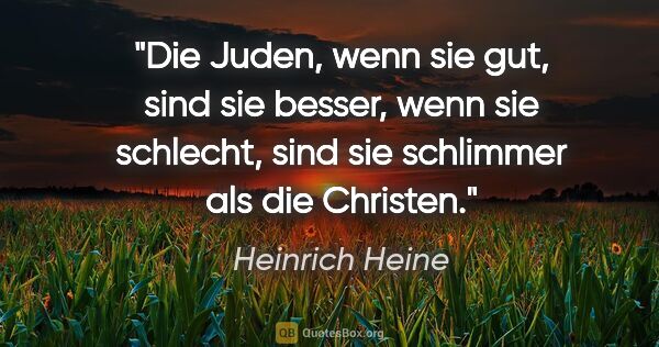 Heinrich Heine Zitat: "Die Juden, wenn sie gut, sind sie besser, wenn sie schlecht,..."