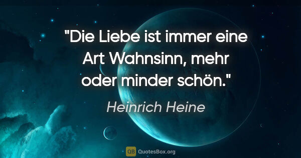 Heinrich Heine Zitat: "Die Liebe ist immer eine Art Wahnsinn, mehr oder minder schön."
