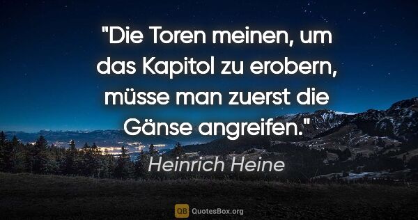 Heinrich Heine Zitat: "Die Toren meinen, um das Kapitol zu erobern, müsse man zuerst..."