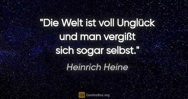 Heinrich Heine Zitat: "Die Welt ist voll Unglück und man vergißt sich sogar selbst."