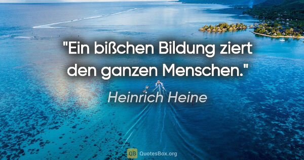 Heinrich Heine Zitat: "Ein bißchen Bildung ziert den ganzen Menschen."