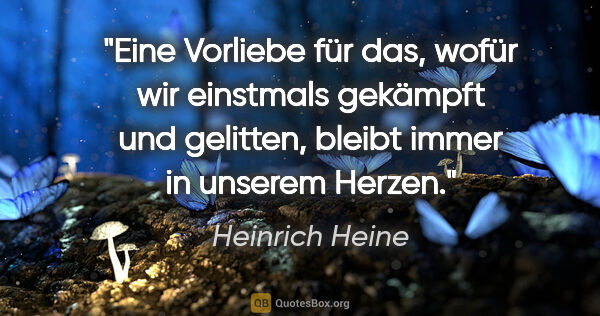 Heinrich Heine Zitat: "Eine Vorliebe für das, wofür wir einstmals gekämpft und..."