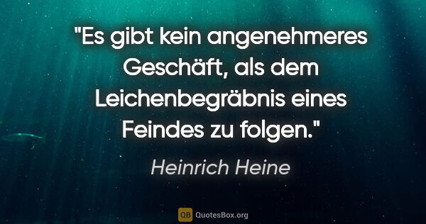 Heinrich Heine Zitat: "Es gibt kein angenehmeres Geschäft, als dem Leichenbegräbnis..."