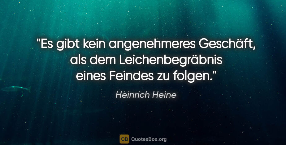 Heinrich Heine Zitat: "Es gibt kein angenehmeres Geschäft, als dem Leichenbegräbnis..."