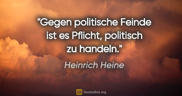 Heinrich Heine Zitat: "Gegen politische Feinde ist es Pflicht, politisch zu handeln."