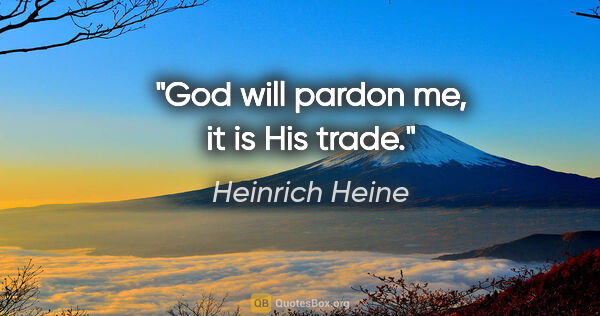 Heinrich Heine Zitat: "God will pardon me, it is His trade."