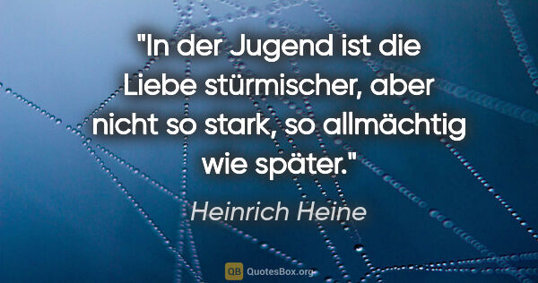 Heinrich Heine Zitat: "In der Jugend ist die Liebe stürmischer, aber nicht so stark,..."
