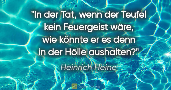 Heinrich Heine Zitat: "In der Tat, wenn der Teufel kein Feuergeist wäre, wie könnte..."
