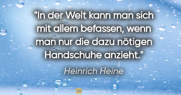 Heinrich Heine Zitat: "In der Welt kann man sich mit allem befassen, wenn man nur die..."