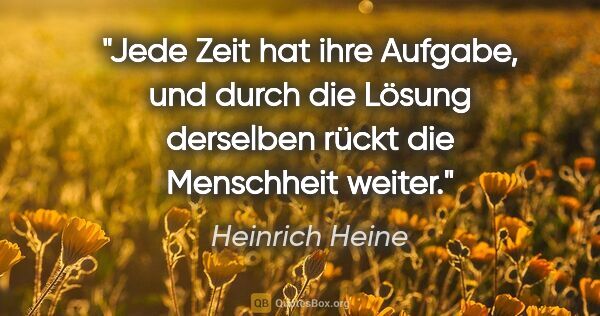 Heinrich Heine Zitat: "Jede Zeit hat ihre Aufgabe, und durch die Lösung derselben..."