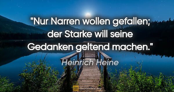 Heinrich Heine Zitat: "Nur Narren wollen gefallen; der Starke will seine Gedanken..."
