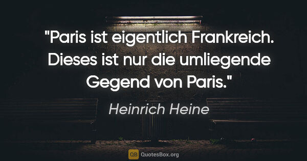 Heinrich Heine Zitat: "Paris ist eigentlich Frankreich. Dieses ist nur die umliegende..."